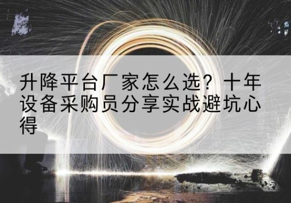 禹王台升降平台厂家-怎么选？十年设备采购员分享实战避坑心得