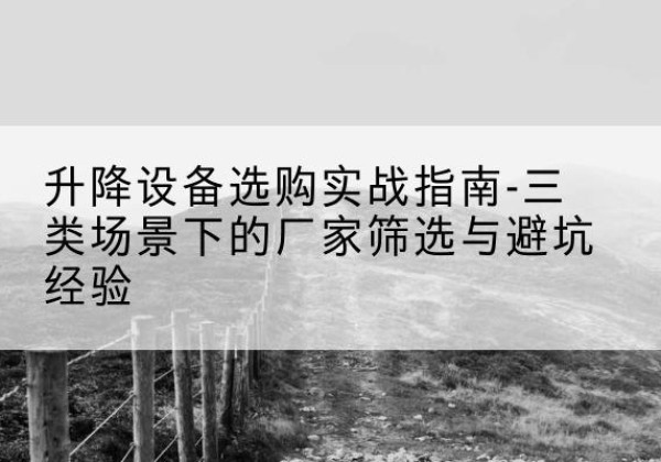 禹王台移动式升降机厂家推荐-升降设备选购实战指南-三类场景下的厂家筛选与避坑经验